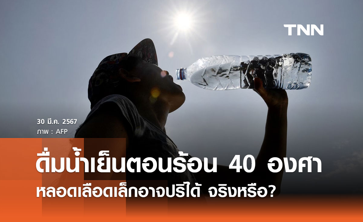 จริงหรือ? ดื่มน้ำเย็นตอนอากาศร้อนถึง 40 องศาฯ หลอดเลือดเล็กอาจปริได้
