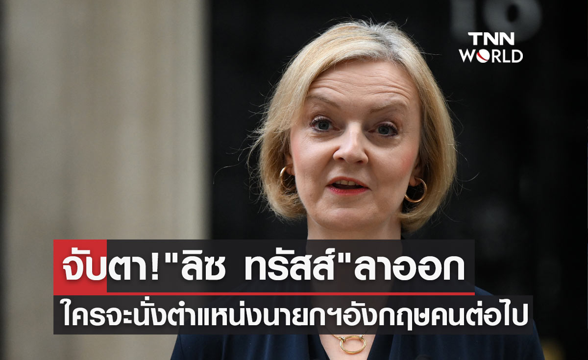 จับตา! "ลิซ ทรัสส์" ลาออก ใครจะขึ้นนั่งเก้าอี้นายกรัฐมนตรีอังกฤษคนต่อไป