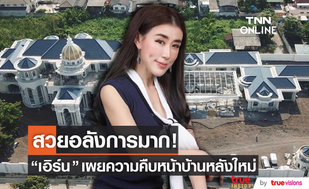 "เอิร์น จิรวรรณ" เผยความคืบหน้าบ้านหลังใหม่ ยิ่งใหญ่อลังการมาก!