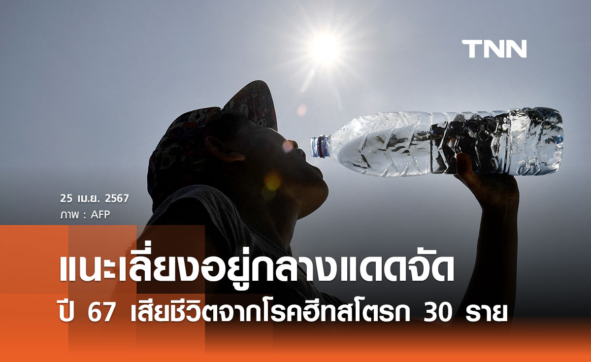 เตือนโรคฮีทสโตรก ปี 2567 ล่าสุดพบเสียชีวิตแล้ว 30 ราย แนะเลี่ยงอยู่กลางแดดจัด