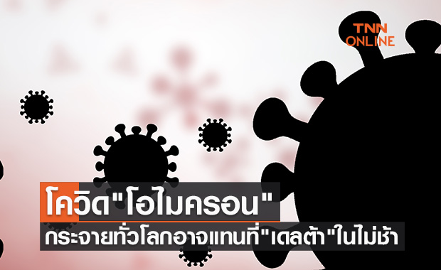 โควิดสายพันธุ์ "โอไมครอน" กระจายเชื้อทั่วโลก อาจแทนที่ "เดลต้า" ในไม่ช้า