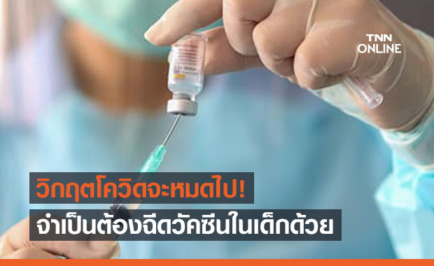 แพทย์ชี้วิกฤตโควิดจะคลี่คลายหรือหมดไป จำเป็นต้องฉีดวัคซีนในเด็กด้วย
