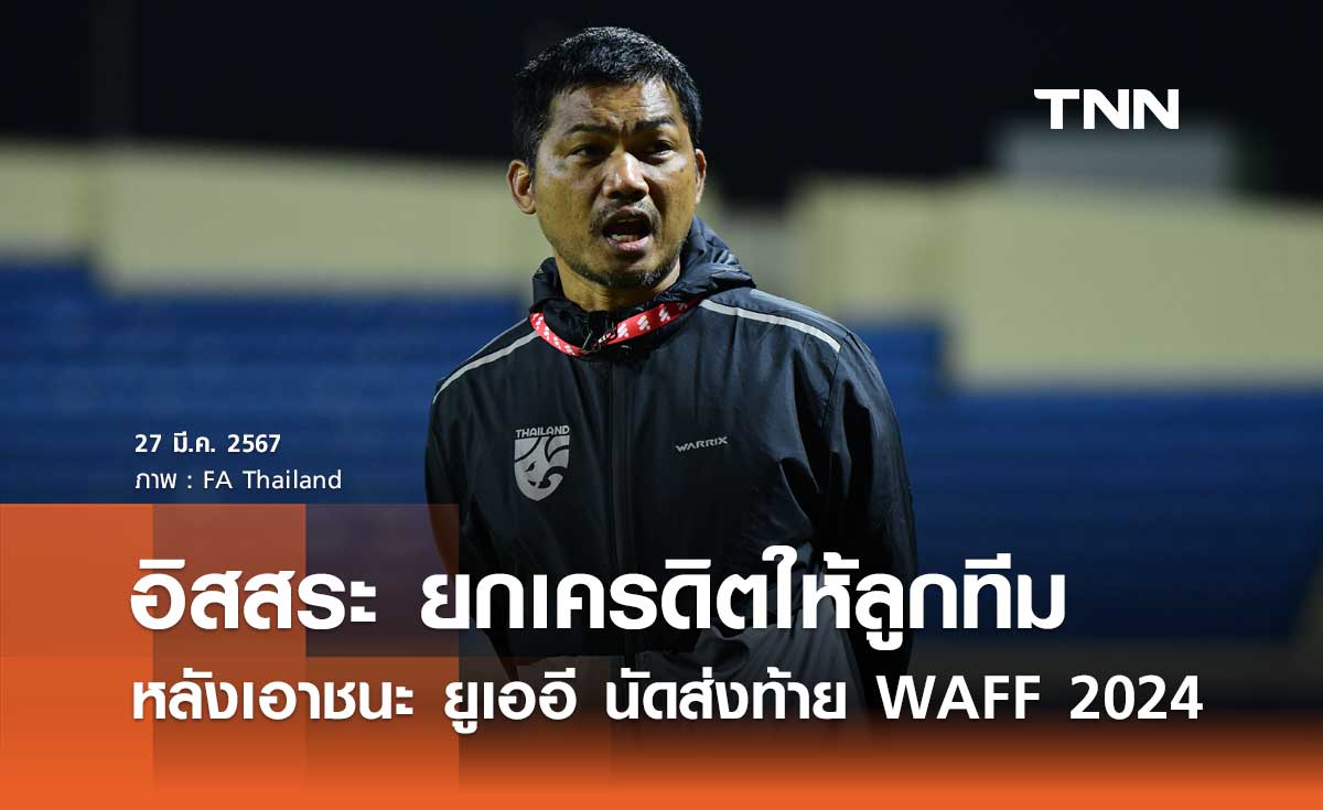 'อิสสระ' ยกเครดิตให้ลูกทีม หลังเอาชนะ ยูเออี นัดส่งท้าย WAFF 2024