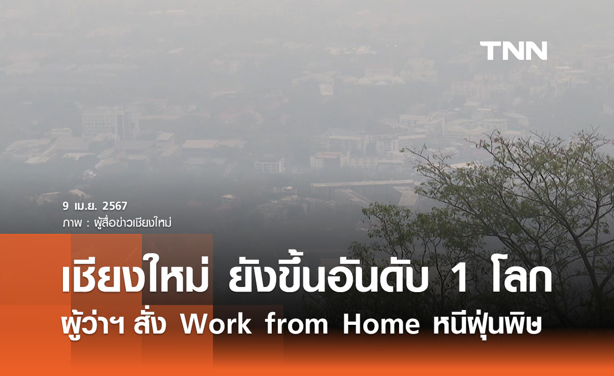 ฝุ่นเชียงใหม่ ยังขึ้นอันดับ 1 โลก! ผู้ว่าฯ สั่ง Work from Home หนี PM 2.5 