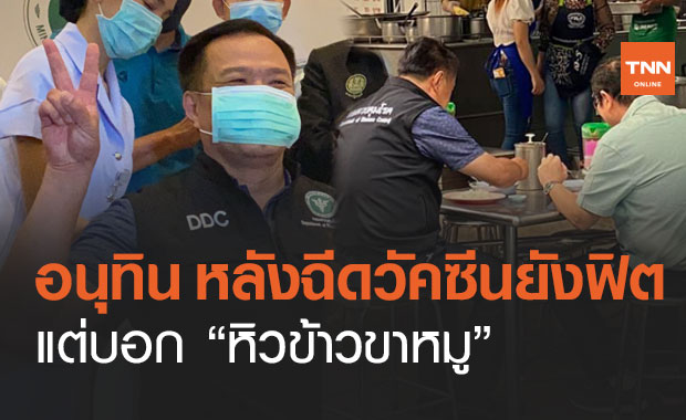 "อนุทิน" เปิดใจหลังฉีดวัคซีนโควิดยังฟิต แค่ "หิวข้าวขาหมู"