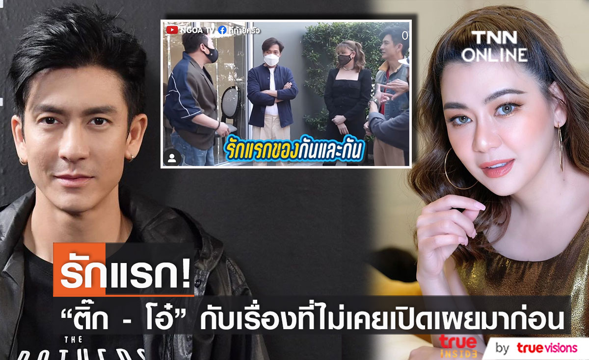ติ๊ก เจษฎาภรณ์ - โอ๋ ภัคจีรา กับเรื่องที่ไม่ค่อยเปิดเผยมาก่อน  คือรักแรกของกันและกัน  