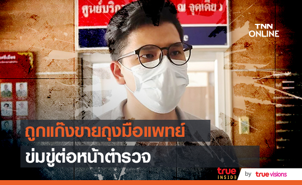 อดีตพระเอก "พนาสูณย์" ถูกแก๊งขายถุงมือแพทย์ บุกข่มขู่บนโรงพัก