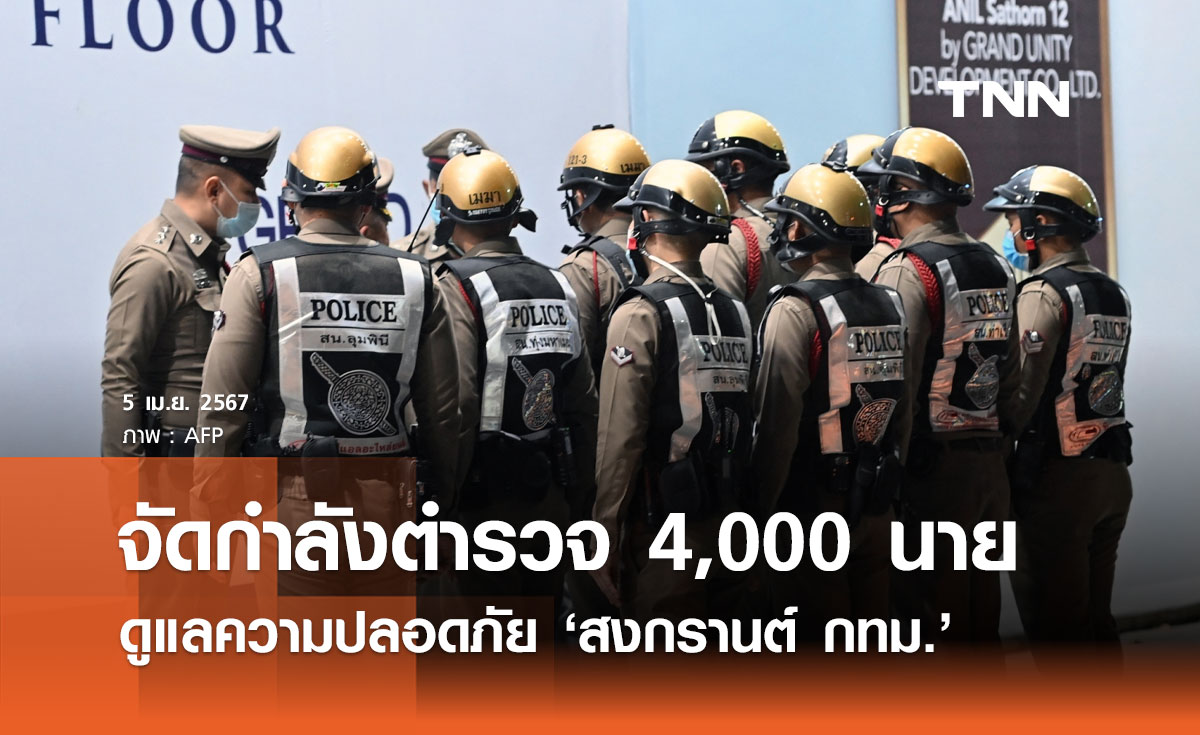 สงกรานต์ 2567 บช.น. จัดกำลังตำรวจ 4,000 นาย ดูแลสงกรานต์กทม. 