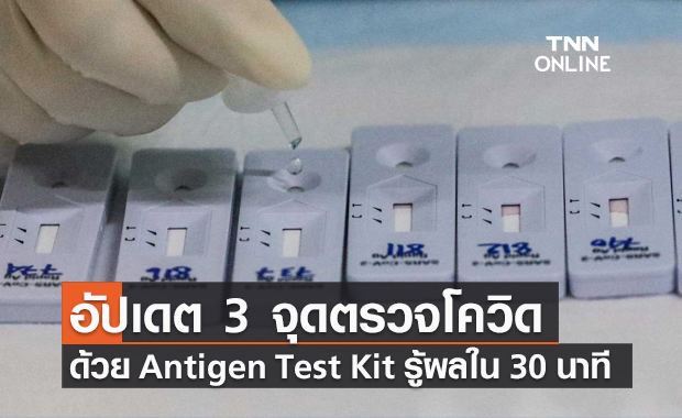 อัปเดต! 3 จุดตรวจโควิดเชิงรุกด้วย Antigen Test Kit รู้ผลใน 30 นาที