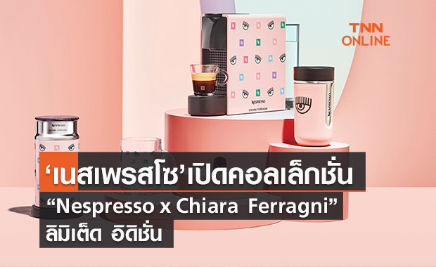 Nespresso เปิดตัวคอลเล็กชั่น  “Nespresso x Chiara Ferragni” ลิมิเต็ด อิดิชั่น
