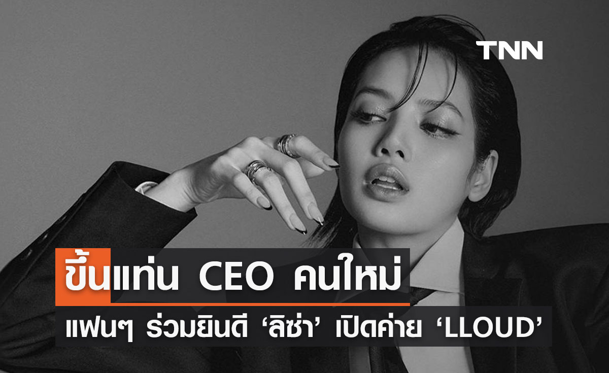 CEO คนใหม่ ‘ลิซ่า BLACKPINK’ เปิดค่าย ‘LLOUD’ แฟน ๆ ทั่วโลกร่วมแสดงความยินดี 