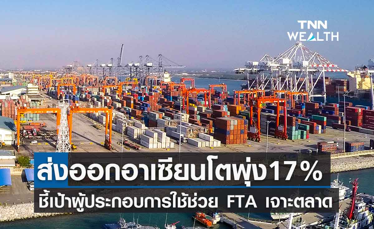 ส่งออกอาเซียน พุ่ง 17% หนุนผู้ประกอบการใช้ FTA เจาะตลาด