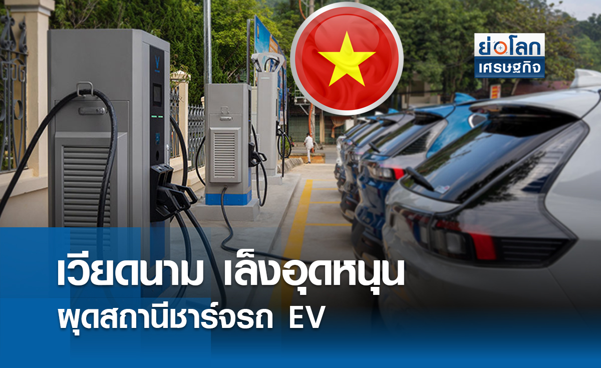 เวียดนามเล็งอุดหนุนผุดสถานีชาร์จรถEV | ย่อโลกเศรษฐกิจ