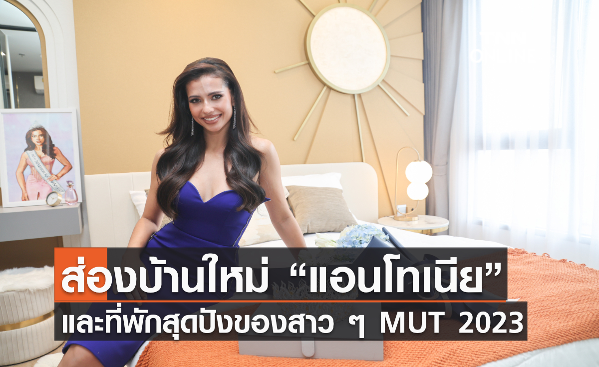 ส่องบ้านใหม่ “แอนโทเนีย” และที่พักสุดปังของสาว ๆ MUT 2023