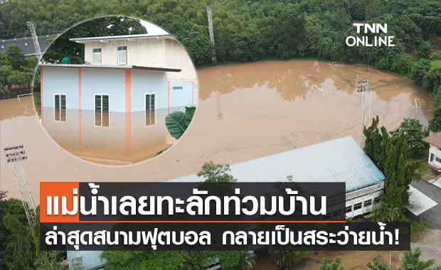 เลยจมบาดาล! สนามฟุตบอลกลายเป็นสระว่ายน้ำ ปชช.เร่งขนของขึ้นที่สูง