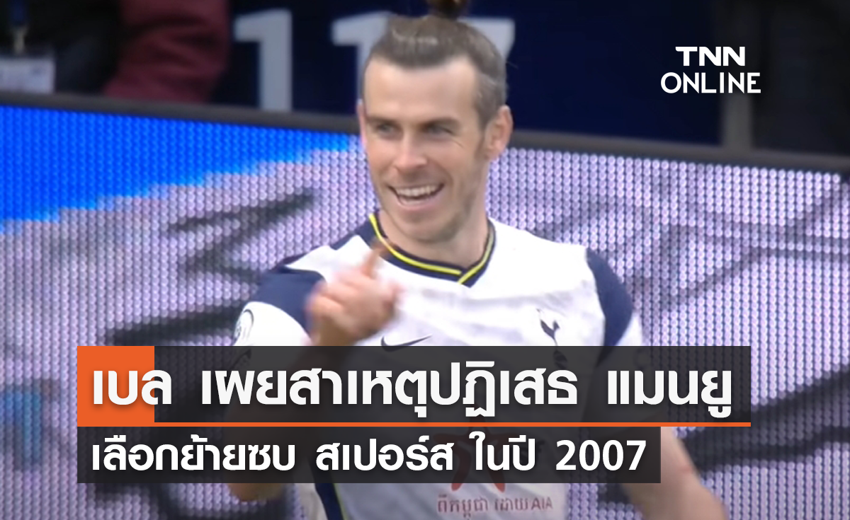 เบล เผยสาเหตุปฏิเสธ 'แมนยู' เลือกย้ายซบ สเปอร์ส ในปี 2007
