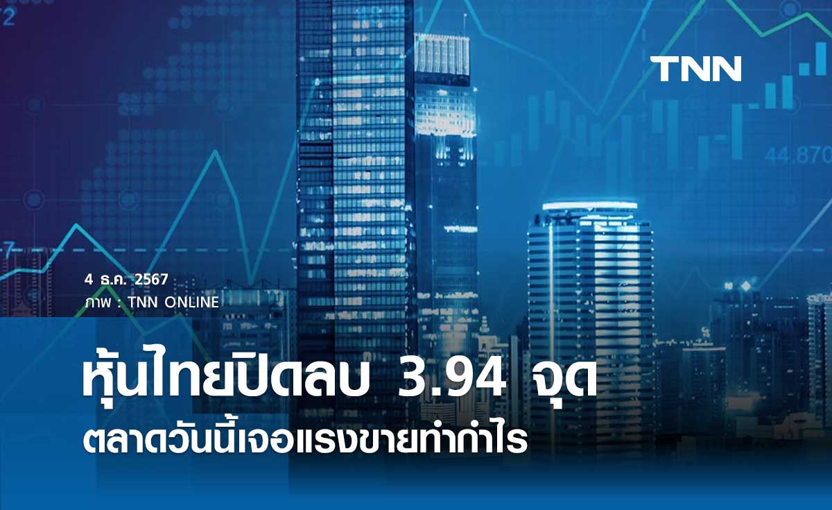 หุ้นไทยวันนี้ 4 ธันวาคม 2567 ปิดลบ 3.94 จุด ตลาดเจอแรงขายทำกำไร