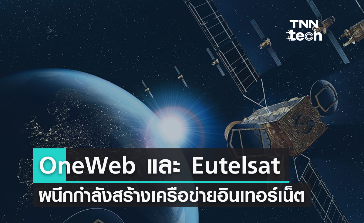 OneWeb และ Eutelsat รวมกิจการ ตั้งยักษ์ใหญ่อินเทอร์เน็ต