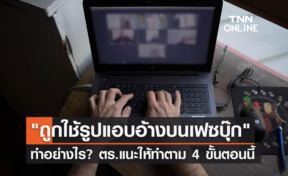 ทำอย่างไร? "ถูกใช้รูปแอบอ้างบนเฟซบุ๊ก" ตร.แนะให้ทำตาม 4 ขั้นตอนนี้