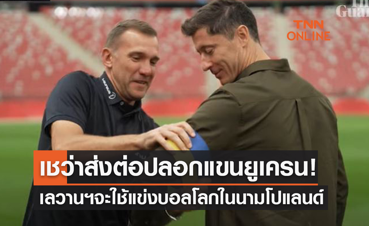 ยูเครนจะไม่เดียวดาย! 'เลวานดอฟสกี้' สัญญาสวมปลอกแขนเหลือง-ฟ้าลุยฟุตบอลโลก2022