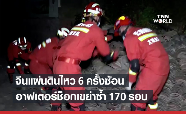 แผ่นดินไหวจีน 6 ครั้งซ้อนอาฟเตอร์ช็อกเกือบ 170 ครั้ง ดับ 3 ราย