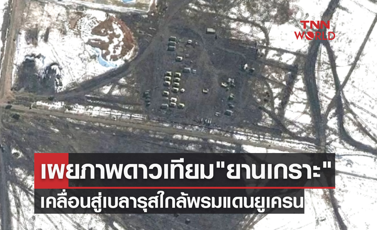 ภาพถ่ายดาวเทียมเผย "ยานเกราะ-เต็นท์ทหาร" เคลื่อนสู่เบลารุสใกล้พรมแดนยูเครน