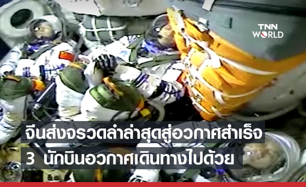 จีนสุดเจ๋ง! ส่ง 3 นักบินสร้างสถานีอวกาศใหม่แล้ว