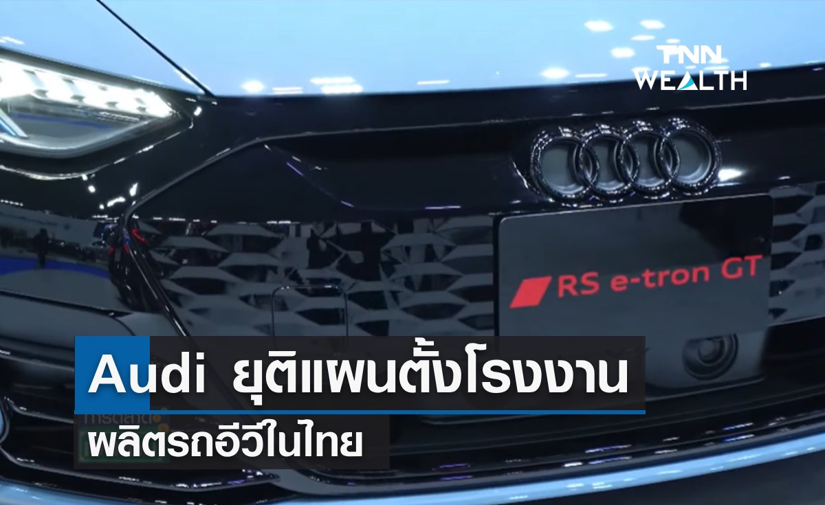 Audi ยุติแผนตั้งโรงงานผลิตรถอีวีในไทย เล็งนำเข้าจากประเทศเพื่อนบ้านแทน