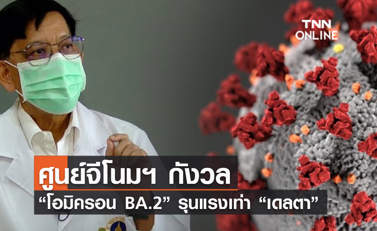 (คลิป) ศูนย์จีโนมฯ กังวล “โอมิครอน BA.2” รุนแรงเท่า “เดลตา”