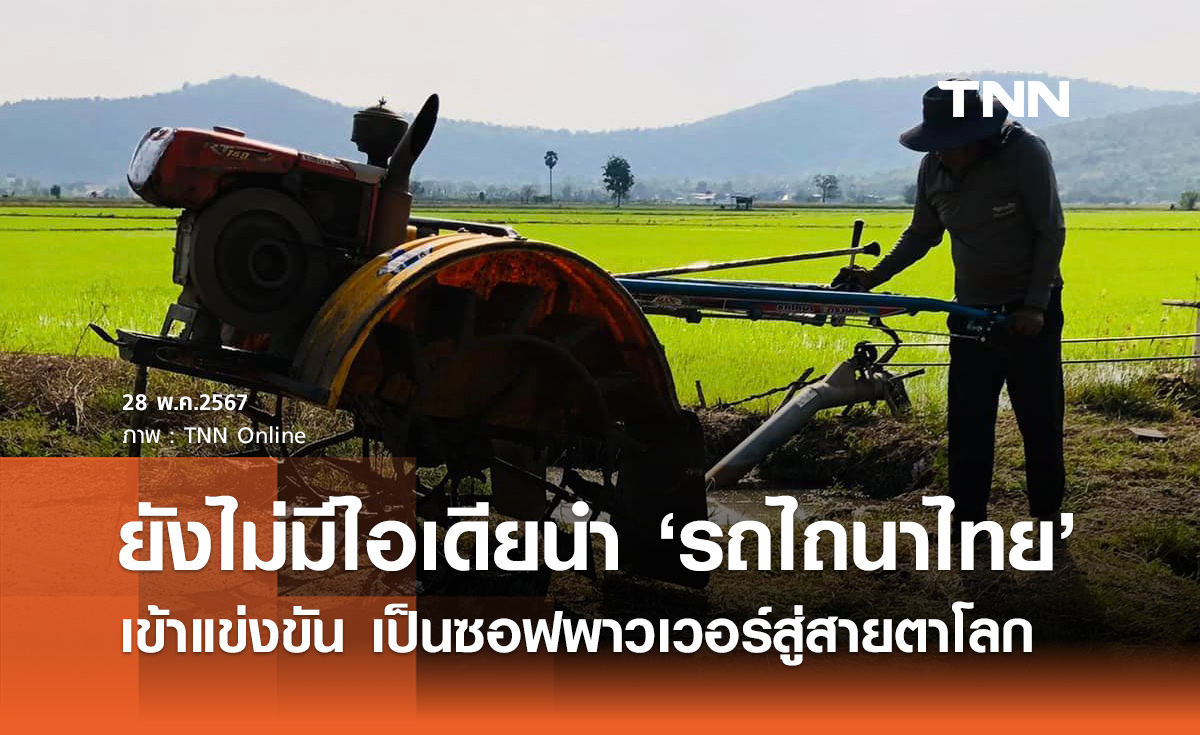 รัฐบาล แจงยังไม่มีไอเดียนำ "รถไถนาไทย" เข้าแข่งขันเป็นซอฟพาวเวอร์สู่สายตาโลก
