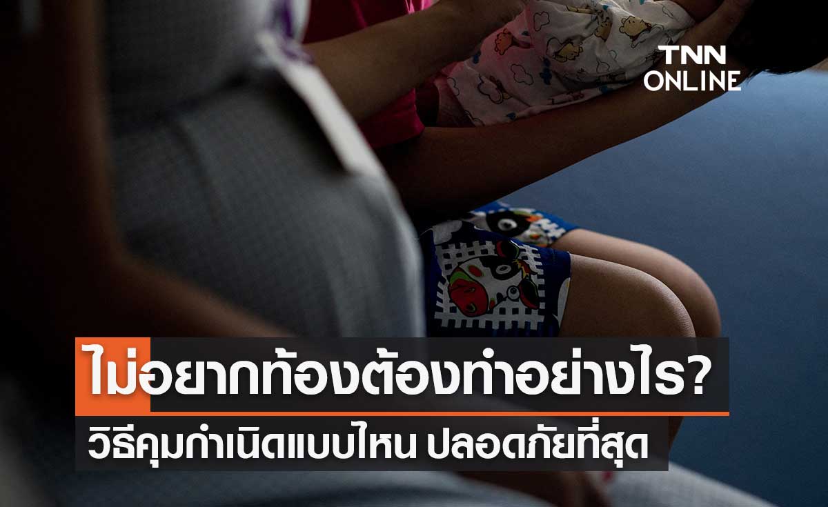 "การคุมกำเนิด" แบบไหนปลอดภัยที่สุด ป้องกันการตั้งครรภ์โดยไม่พร้อม