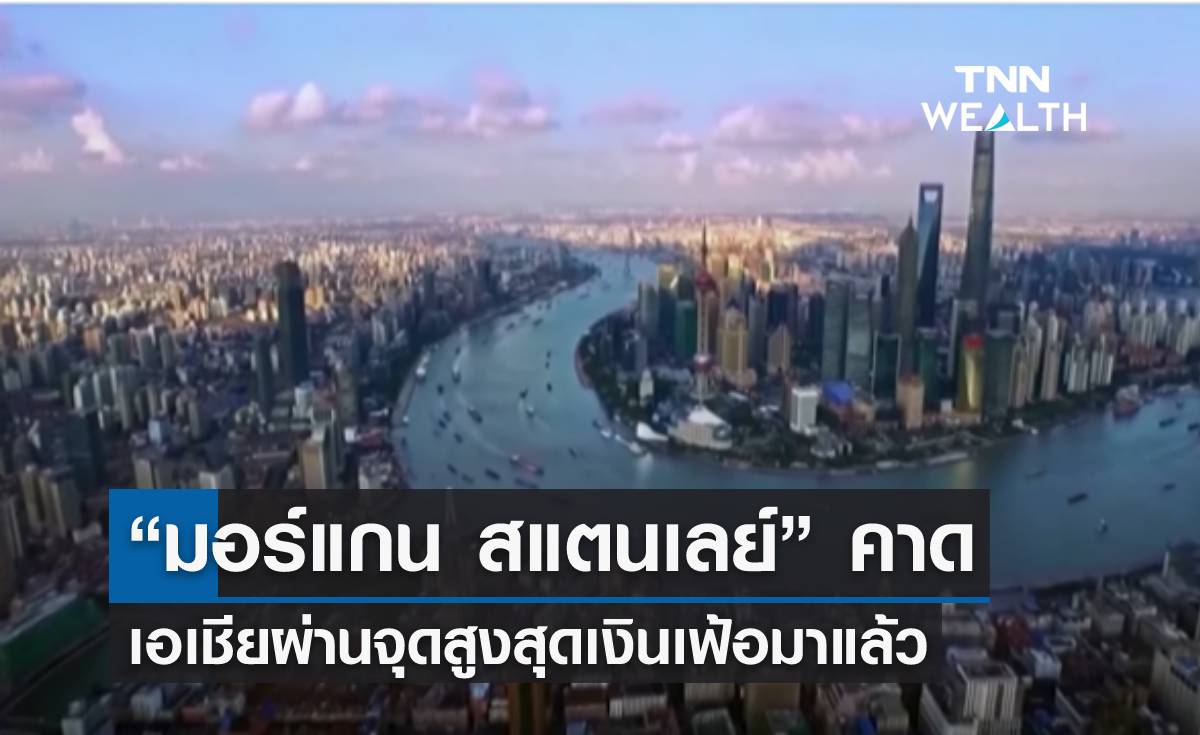 “มอร์แกน สแตนเลย์” คาด เอเชียผ่านจุดสูงสุดเงินเฟ้อมาแล้ว