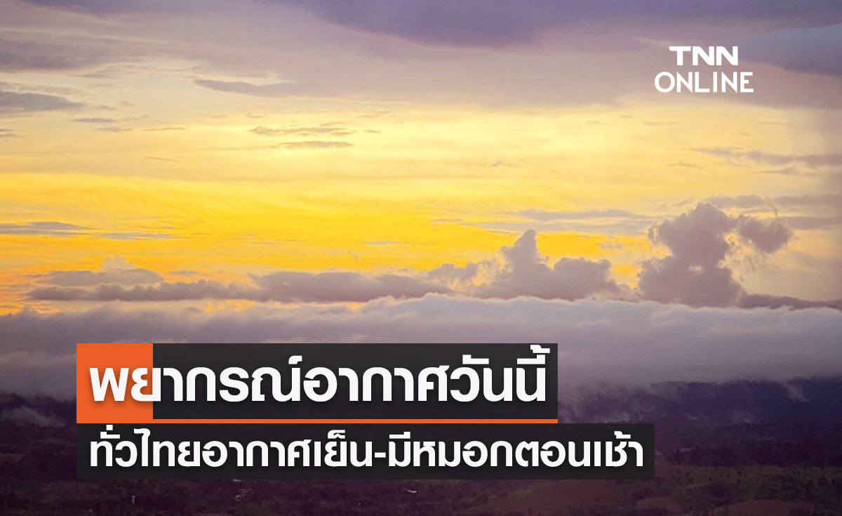 พยากรณ์อากาศวันนี้และ 10 วันข้างหน้า ทั่วไทยอากาศเย็น มีหมอกตอนเช้า ภาคใต้ฝนคะนอง