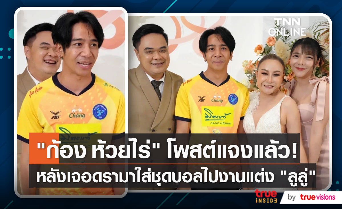 "ก้อง ห้วยไร่" โดนถล่มดราม่า หลังสวมชุดบอลไปงานแต่ง "ลูลู่ อาร์สยาม" (มีคลิป)