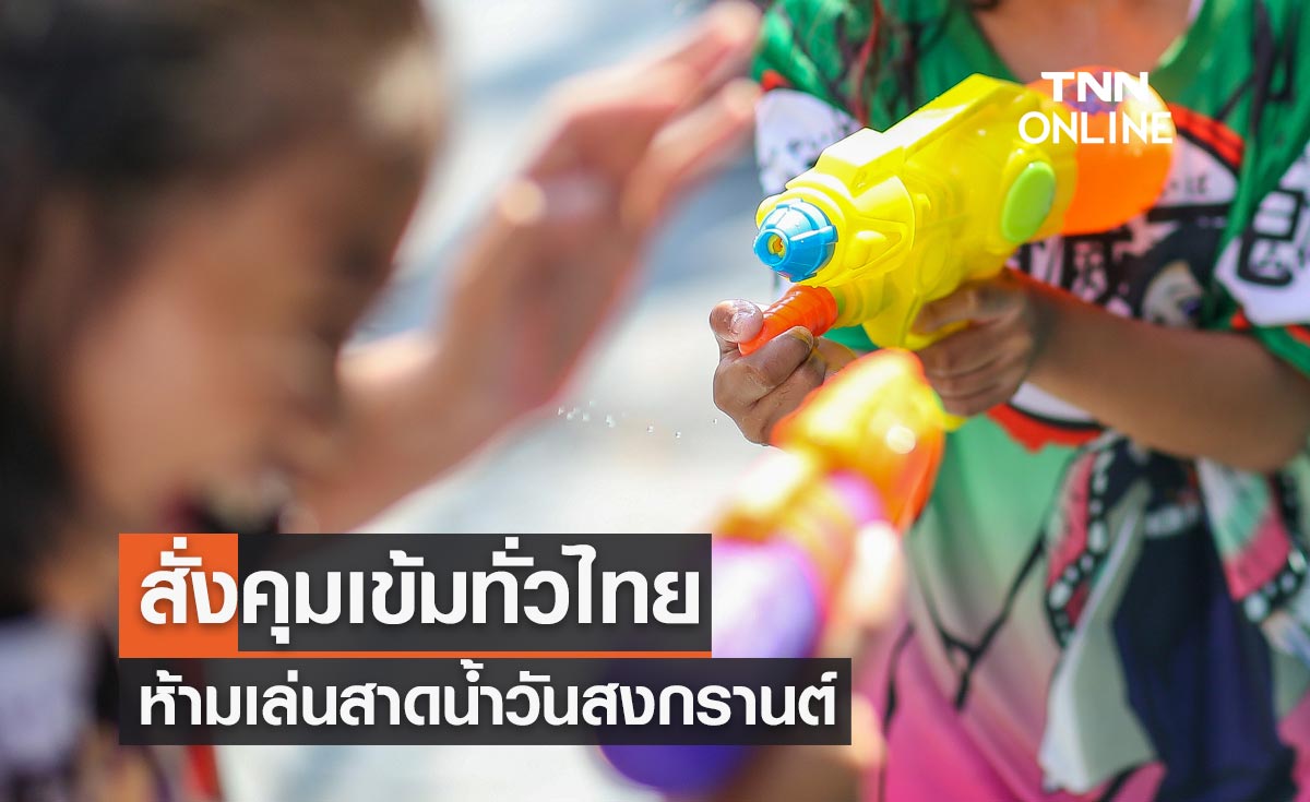 สั่งผู้ว่าฯทั่วไทยคุมเข้ม ห้ามเล่นสาดน้ำวันสงกรานต์ 2565  