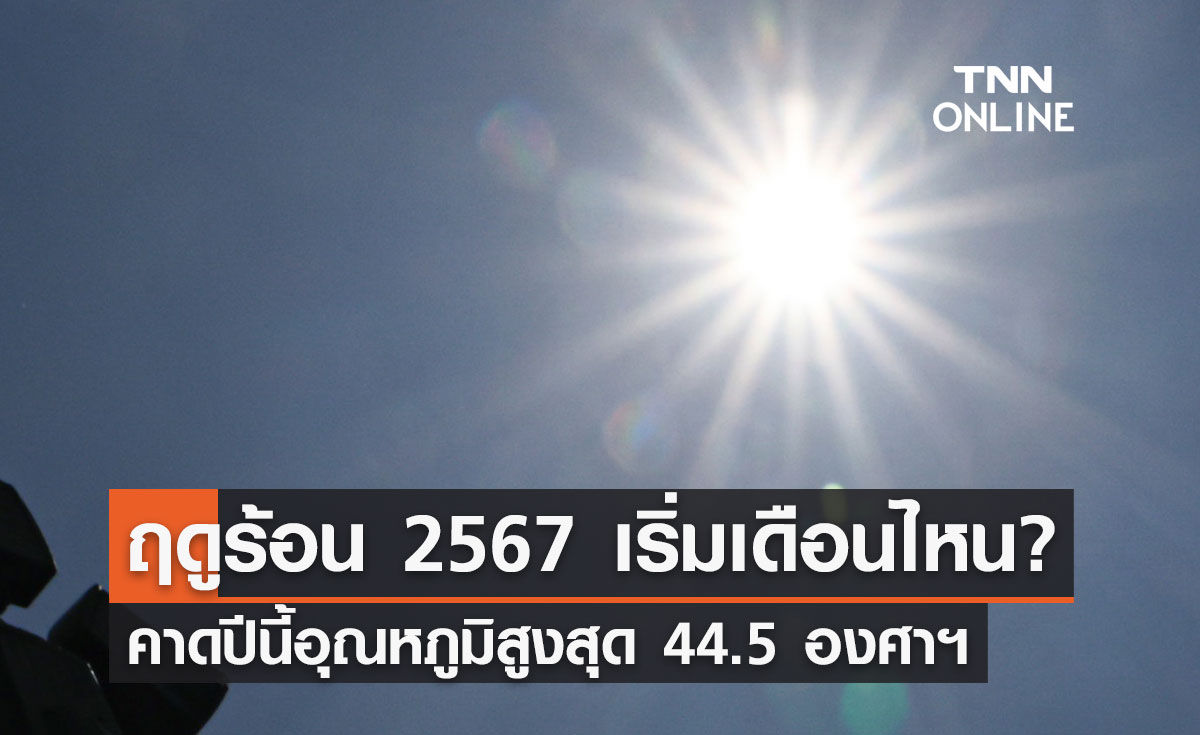 ฤดูร้อน 2567 เริ่มเดือนไหน? กรมอุตุนิยมวิทยา คาดปีนี้จะร้อนอบอ้าว อุณหภูมิสูงสุด 44.5 องศาฯ