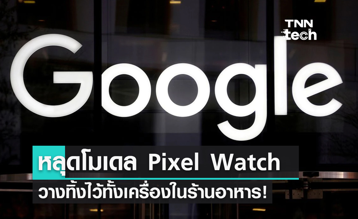 หลุดได้ไง! โมเดลต้นแบบ Google Pixel Watch รุ่นใหม่ ถูกลืมทิ้งไว้ในร้านอาหาร 