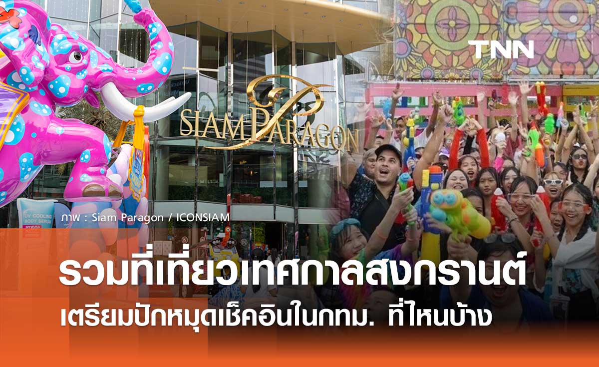 วันสงกรานต์ 2567 รวมที่เที่ยวเทศกาลสงกรานต์ เตรียมปักหมุดเช็คอินในกทม. ที่ไหนบ้าง