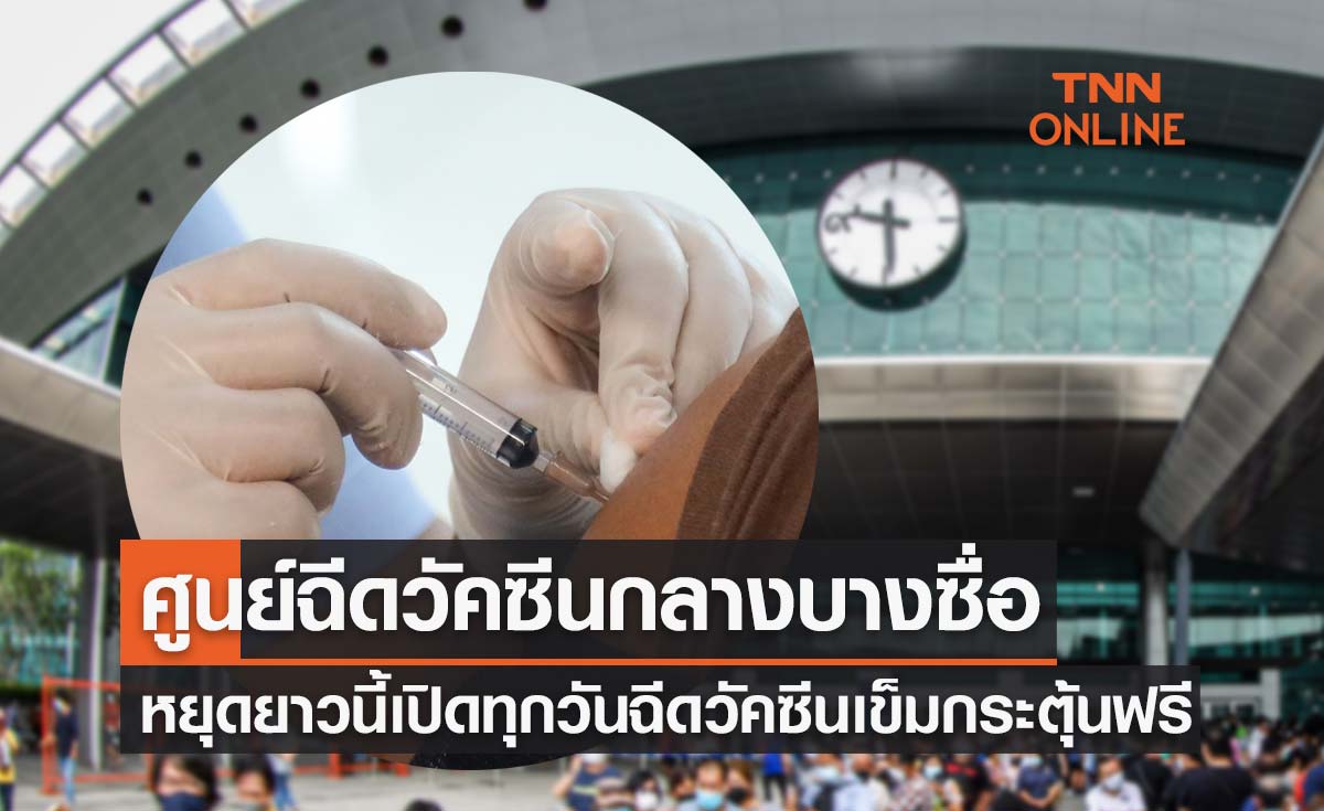 ฉีดวัคซีนโควิดเข็มกระตุ้นฟรี ที่ศูนย์ฉีดวัคซีนกลางบางซื่อ หยุดยาวนี้เปิดทุกวัน