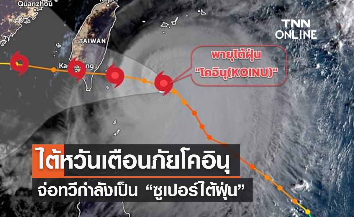 เส้นทางล่าสุด “พายุโคอินุ” ไต้หวันประกาศเตือนภัย! จ่อทวีกำลังเป็น “ซูเปอร์ไต้ฝุ่น” 