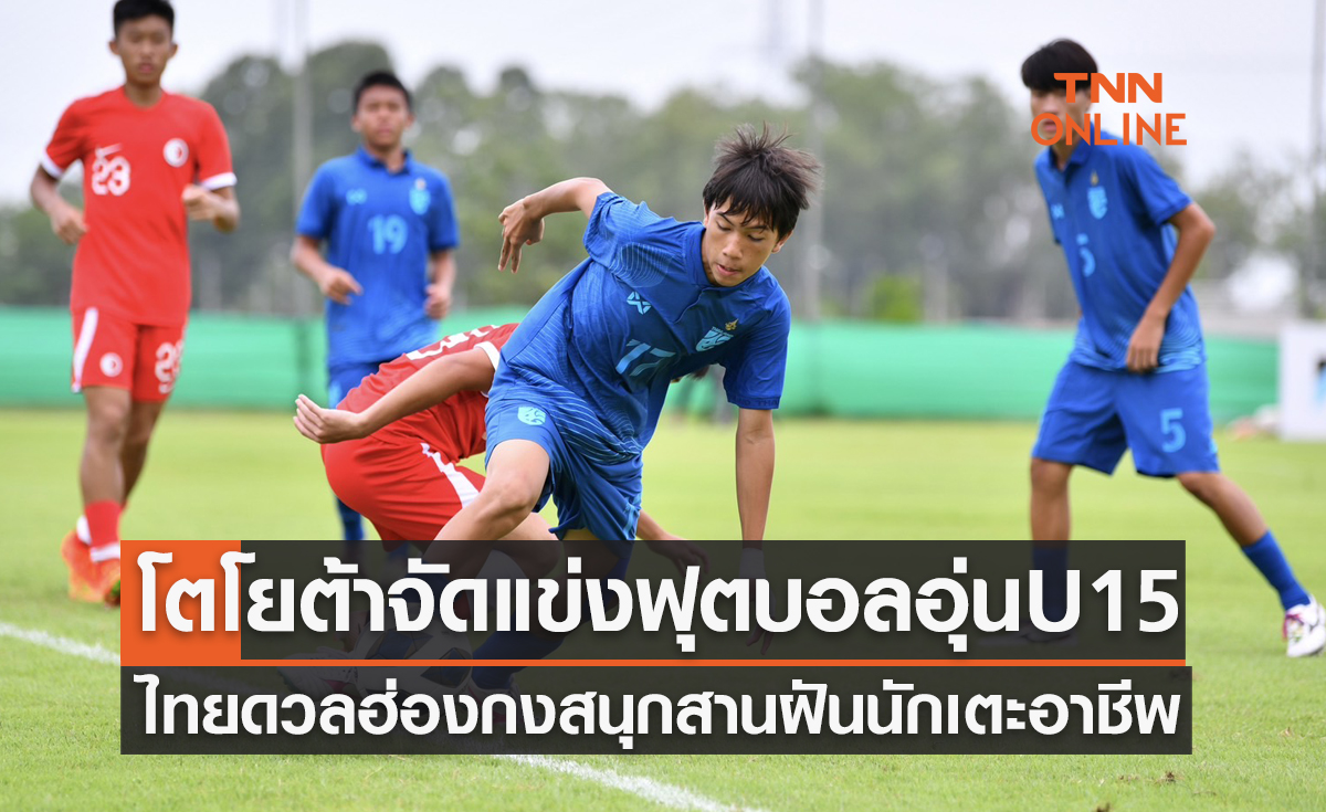 'ทีมชาติไทยU15' ดวลแข้ง 'ฮ่องกงU15' สานฝันเด็กไทยสู่เส้นทางฟุตบอลอาชีพ