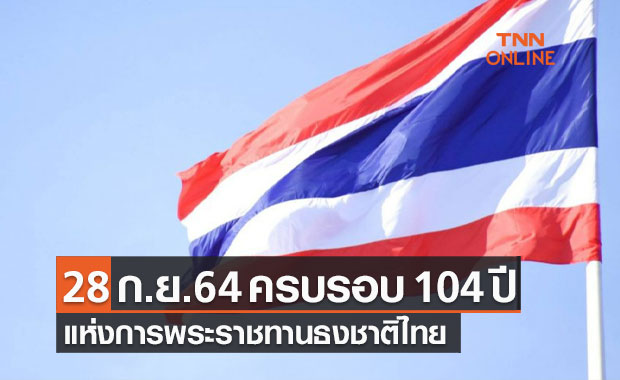 28 กันยายน 2564 ครบรอบ 104 ปี แห่งการพระราชทานธงชาติไทย 