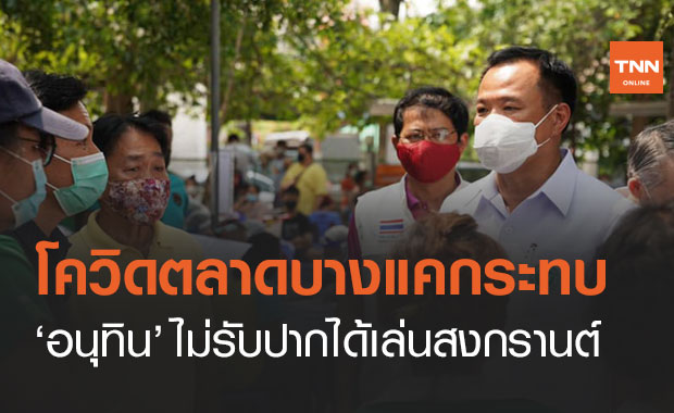 'อนุทิน' ไม่กล้ารับปากเล่นสงกรานต์ หลังพบคลัสเตอร์โควิด "ตลาดบางแค"