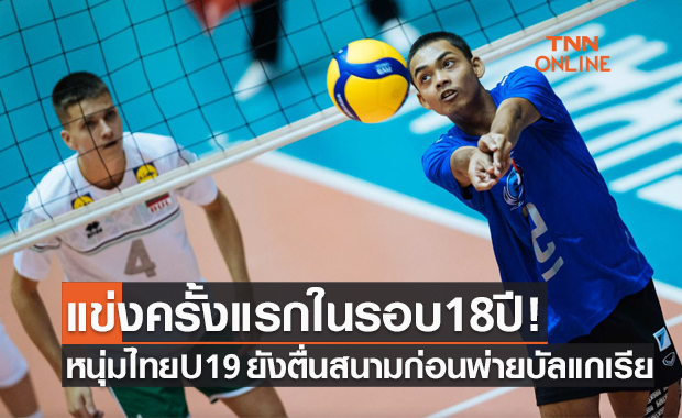 หนุ่มไทยประเดิมบู่! พ่ายบัลแกเรีย 0-3 เซต ศึกวอลเลย์บอลU19ชิงแชมป์โลก