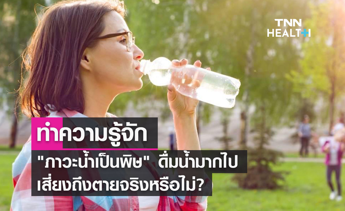 ทำความรู้จักภาวะน้ำเป็นพิษ ดื่มน้ำมากไป เสี่ยงถึงตายจริงหรือไม่?