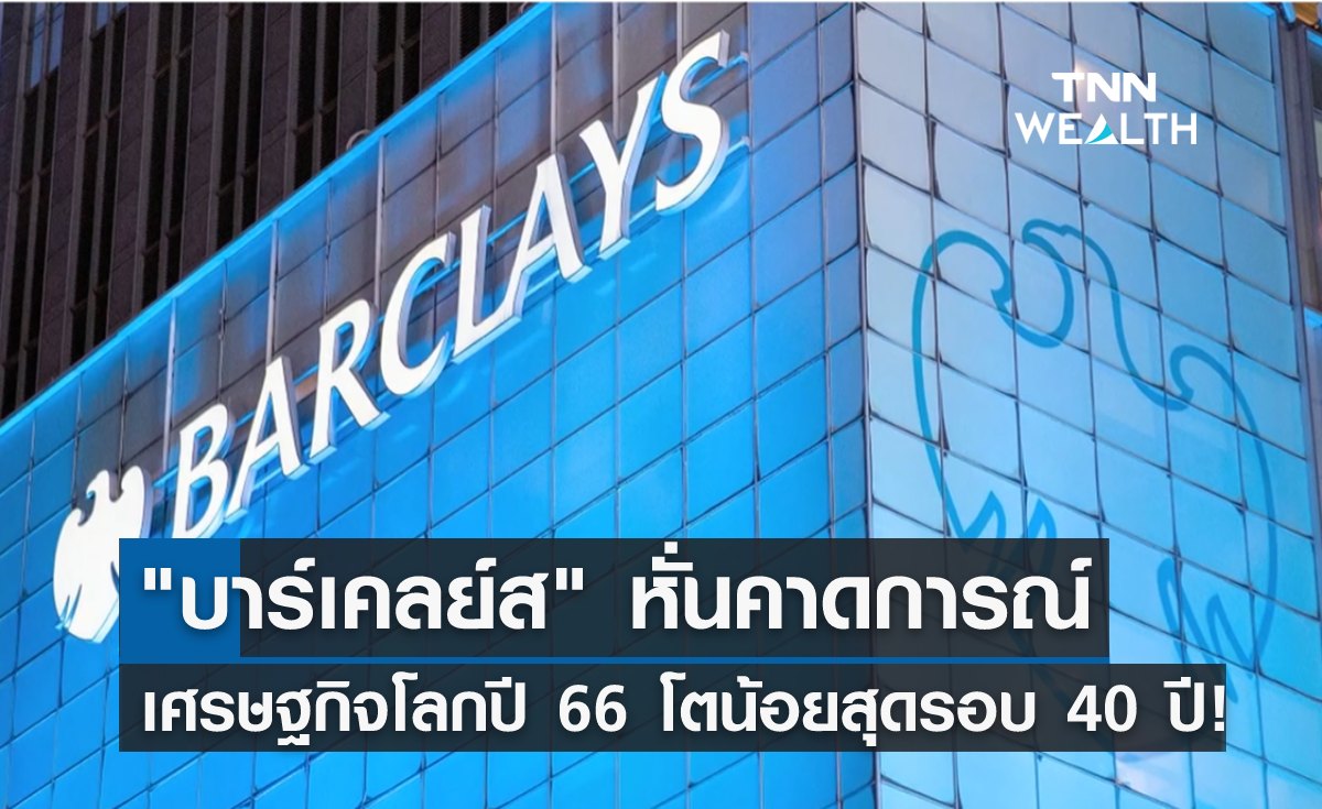 "บาร์เคลย์ส" หั่นคาดการณ์เศรษฐกิจโลกปีหน้า โตน้อยสุดรอบ 40 ปี!