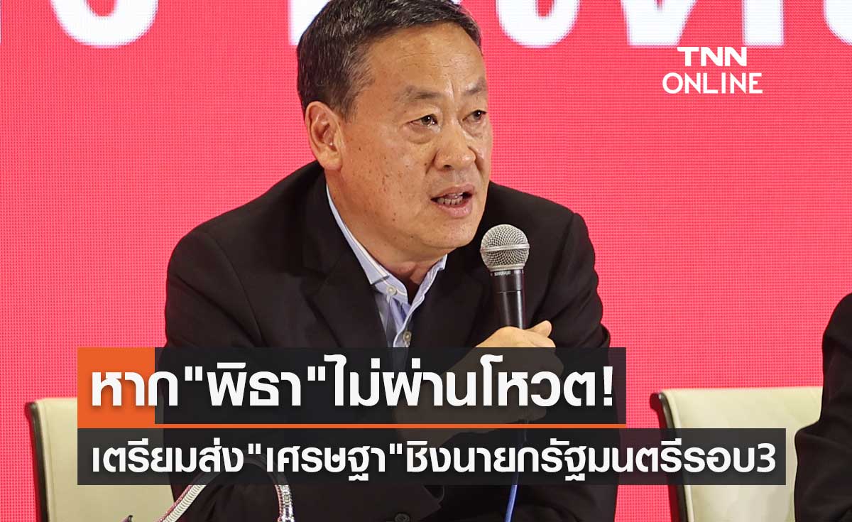 หาก "พิธา" ไม่ผ่านโหวต! พรรคเพื่อไทย เตรียมส่ง "เศรษฐา ทวีสิน" ชิงนายกรัฐมนตรีรอบ 3