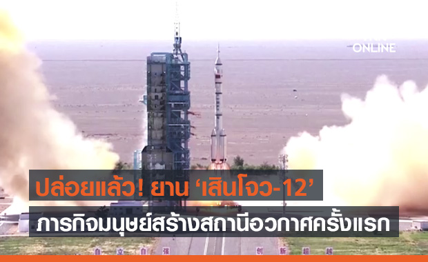 จีนส่ง เสินโจว-12 เริ่มภารกิจมนุษย์สร้างสถานีอวกาศครั้งแรก!