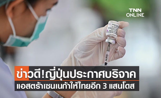 ข่าวดี! ญี่ปุ่นบริจาค ‘วัคซีนแอสตร้าเซนเนก้า’ ให้ไทยอีก 3 แสนโดส 