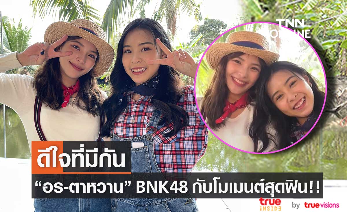 "อร-ตาหวาน" BNK48 สองเพื่อนซี้ กับโมเมนต์ความสนิทสุดฟิน